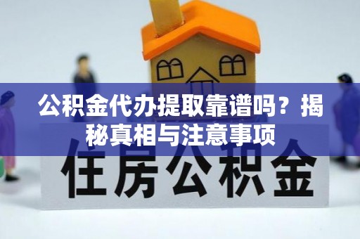 阿拉善盟公积金代办提取靠谱吗？揭秘真相与注意事项