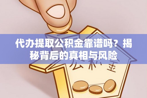阿拉善盟代办提取公积金靠谱吗？揭秘背后的真相与风险