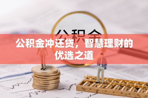 阿拉善盟公积金冲还贷，智慧理财的优选之道