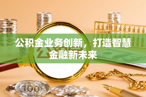 阿拉善盟公积金业务创新，打造智慧金融新未来