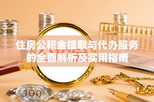 阿拉善盟住房公积金提取与代办服务的全面解析及实用指南