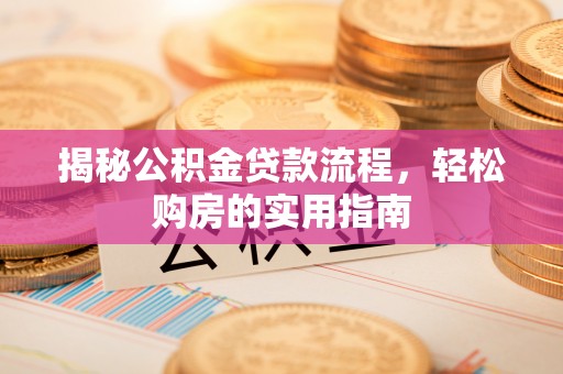 阿拉善盟揭秘公积金贷款流程，轻松购房的实用指南