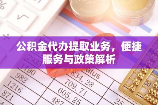阿拉善盟公积金代办提取业务，便捷服务与政策解析