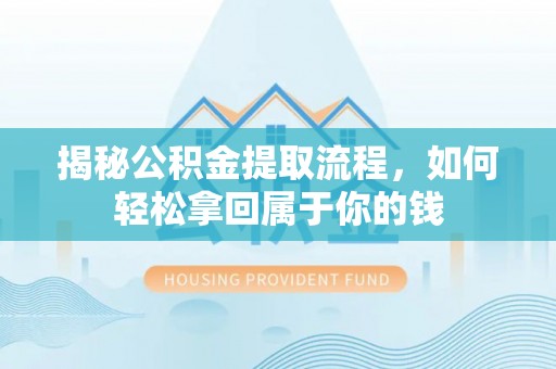阿拉善盟揭秘公积金提取流程，如何轻松拿回属于你的钱