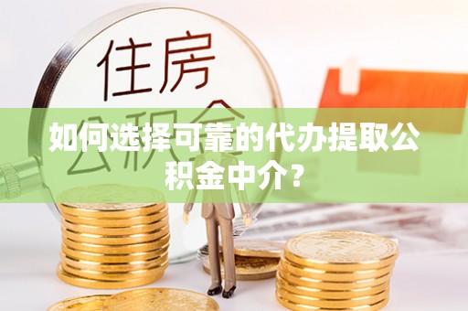 阿拉善盟如何选择可靠的代办提取公积金中介？