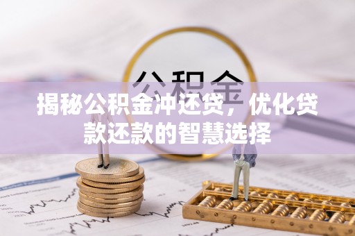 阿拉善盟揭秘公积金冲还贷，优化贷款还款的智慧选择