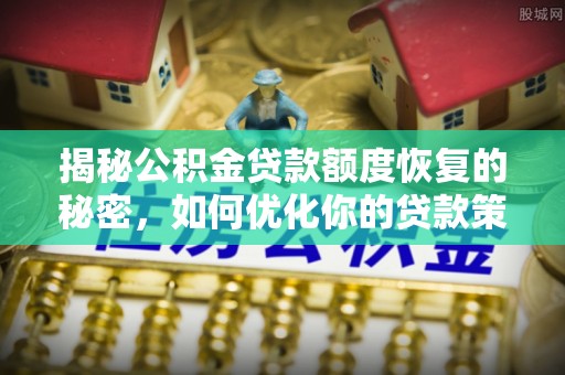 阿拉善盟揭秘公积金贷款额度恢复的秘密，如何优化你的贷款策略