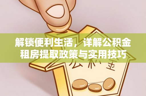 阿拉善盟解锁便利生活，详解公积金租房提取政策与实用技巧