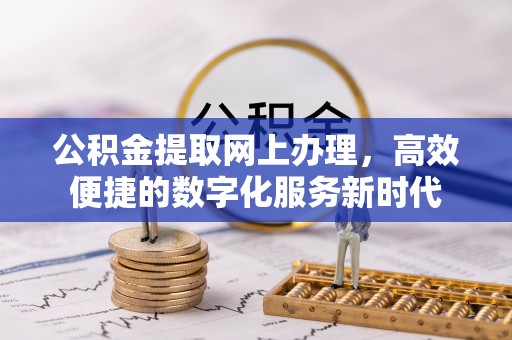 阿拉善盟公积金提取网上办理，高效便捷的数字化服务新时代