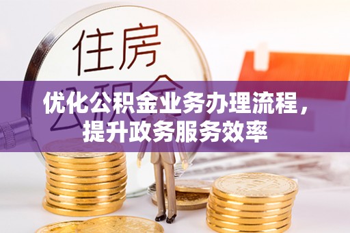 阿拉善盟优化公积金业务办理流程，提升政务服务效率