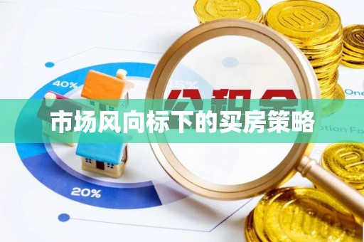 阿拉善盟市场风向标下的买房策略
