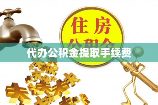 阿拉善盟代办公积金提取手续费