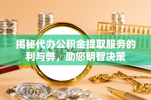 阿拉善盟揭秘代办公积金提取服务的利与弊，助您明智决策