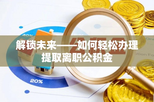 阿拉善盟解锁未来——如何轻松办理提取离职公积金