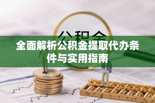 阿拉善盟全面解析公积金提取代办条件与实用指南