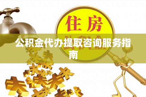 阿拉善盟公积金代办提取咨询服务指南