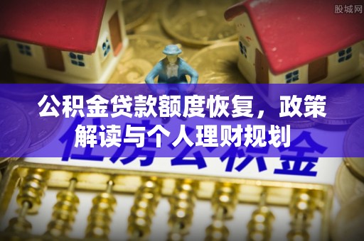 阿拉善盟公积金贷款额度恢复，政策解读与个人理财规划