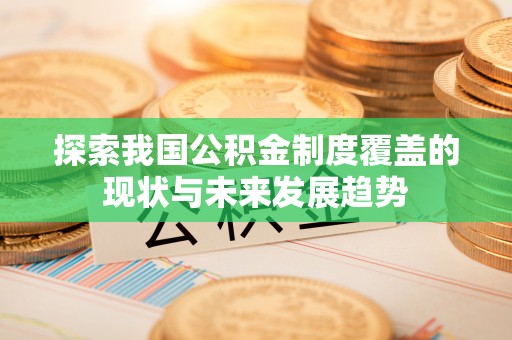 阿拉善盟探索我国公积金制度覆盖的现状与未来发展趋势