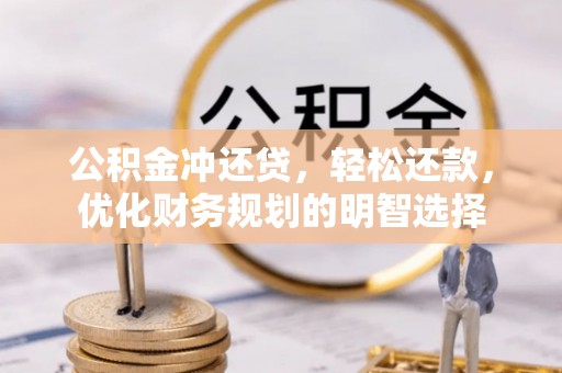 阿拉善盟公积金冲还贷，轻松还款，优化财务规划的明智选择