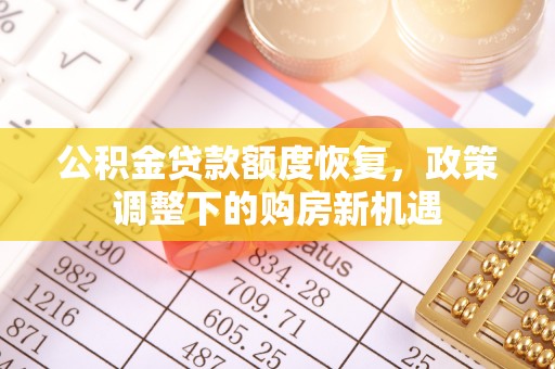 阿拉善盟公积金贷款额度恢复，政策调整下的购房新机遇