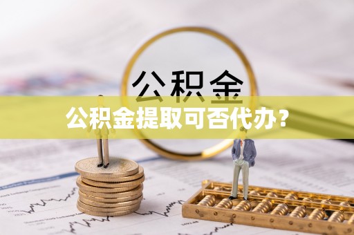 阿拉善盟公积金提取可否代办？