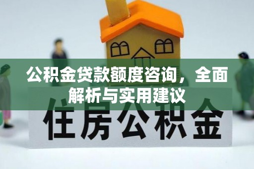 阿拉善盟公积金贷款额度咨询，全面解析与实用建议