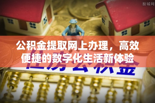 阿拉善盟公积金提取网上办理，高效便捷的数字化生活新体验