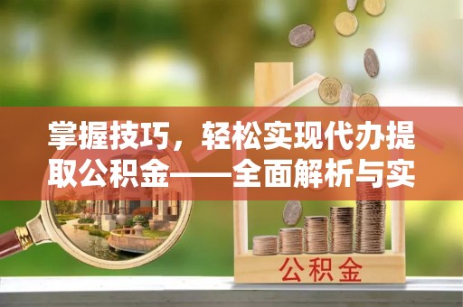 阿拉善盟掌握技巧，轻松实现代办提取公积金——全面解析与实践指南