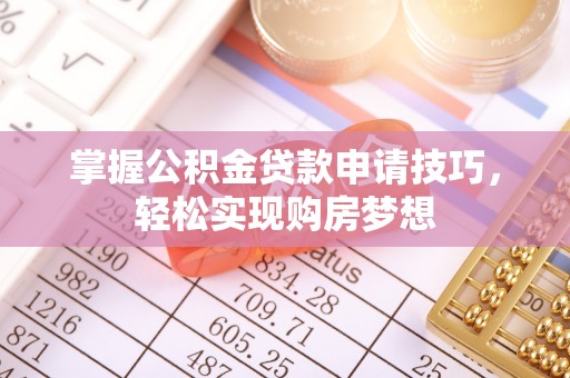 阿拉善盟掌握公积金贷款申请技巧，轻松实现购房梦想