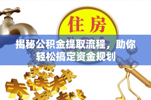 阿拉善盟揭秘公积金提取流程，助你轻松搞定资金规划