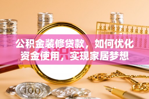 阿拉善盟公积金装修贷款，如何优化资金使用，实现家居梦想