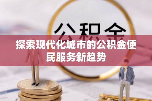 阿拉善盟探索现代化城市的公积金便民服务新趋势