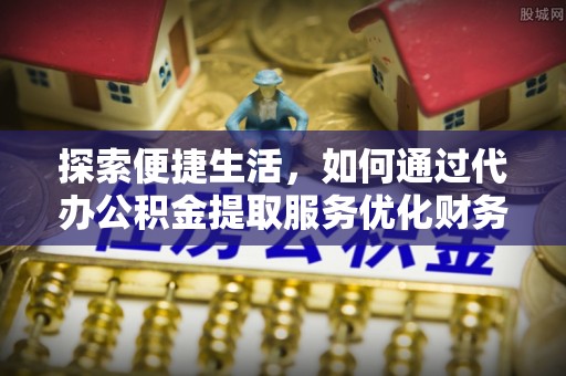 阿拉善盟探索便捷生活，如何通过代办公积金提取服务优化财务管理