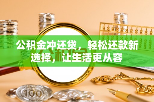 阿拉善盟公积金冲还贷，轻松还款新选择，让生活更从容