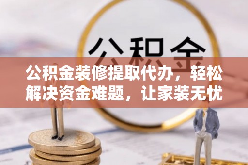 阿拉善盟公积金装修提取代办，轻松解决资金难题，让家装无忧