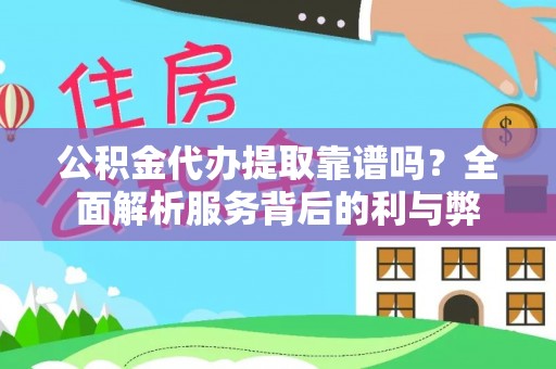 阿拉善盟公积金代办提取靠谱吗？全面解析服务背后的利与弊