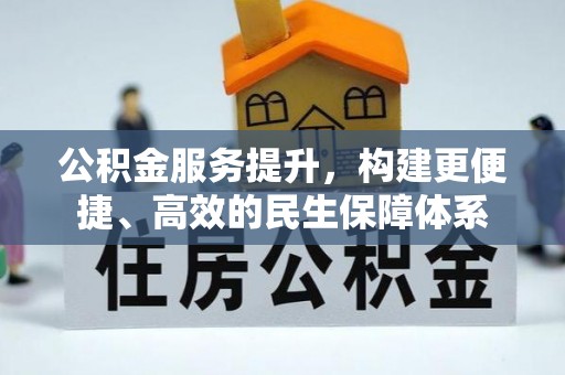 阿拉善盟公积金服务提升，构建更便捷、高效的民生保障体系