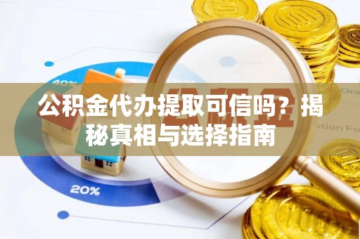 阿拉善盟公积金代办提取可信吗？揭秘真相与选择指南
