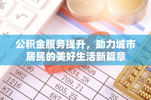 阿拉善盟公积金服务提升，助力城市居民的美好生活新篇章