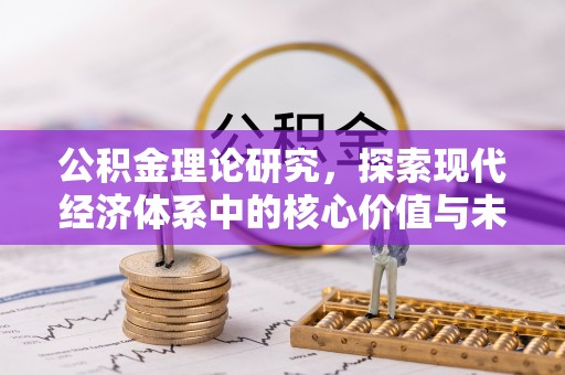 阿拉善盟公积金理论研究，探索现代经济体系中的核心价值与未来趋势