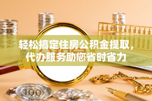 阿拉善盟轻松搞定住房公积金提取，代办服务助您省时省力