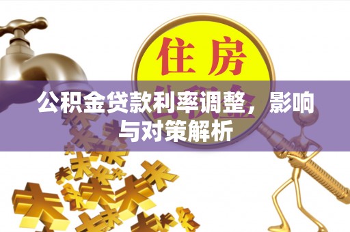 阿拉善盟公积金贷款利率调整，影响与对策解析