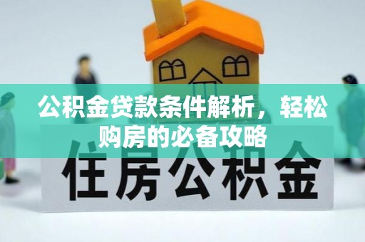 阿拉善盟公积金贷款条件解析，轻松购房的必备攻略