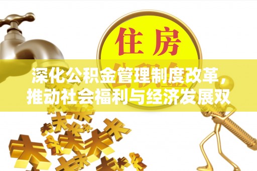 阿拉善盟深化公积金管理制度改革，推动社会福利与经济发展双轨并行