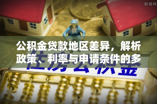 阿拉善盟公积金贷款地区差异，解析政策、利率与申请条件的多维影响