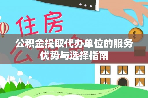 阿拉善盟公积金提取代办单位的服务优势与选择指南