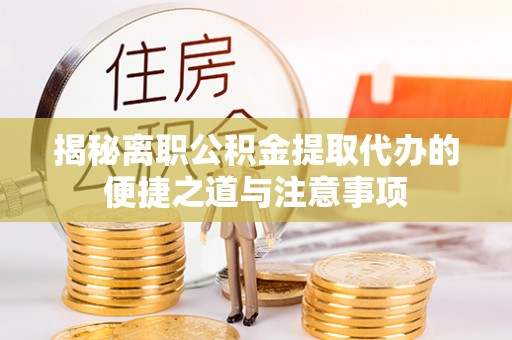 阿拉善盟揭秘离职公积金提取代办的便捷之道与注意事项