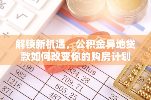 阿拉善盟解锁新机遇，公积金异地贷款如何改变你的购房计划