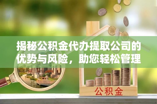 阿拉善盟揭秘公积金代办提取公司的优势与风险，助您轻松管理财务