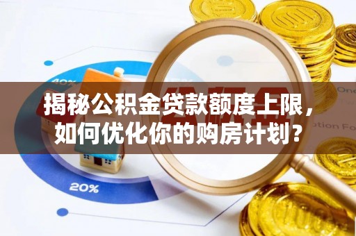 阿拉善盟揭秘公积金贷款额度上限，如何优化你的购房计划？